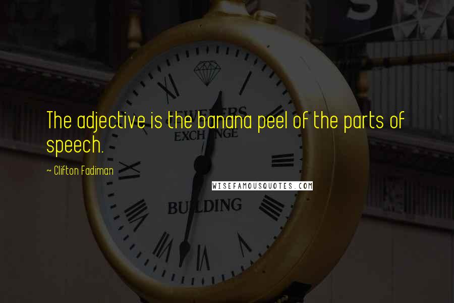Clifton Fadiman Quotes: The adjective is the banana peel of the parts of speech.