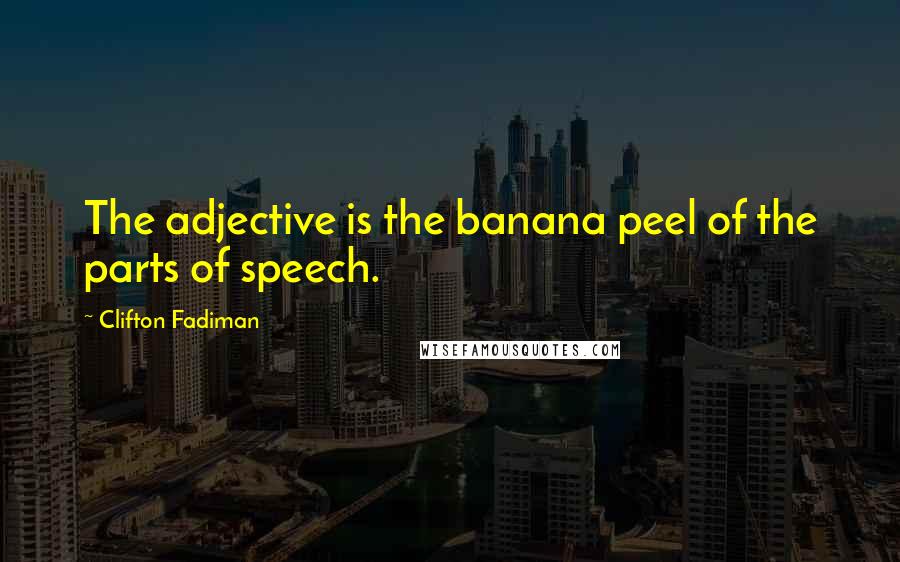Clifton Fadiman Quotes: The adjective is the banana peel of the parts of speech.