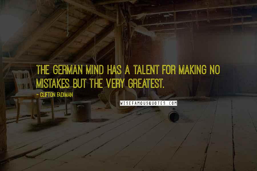 Clifton Fadiman Quotes: The German mind has a talent for making no mistakes but the very greatest.