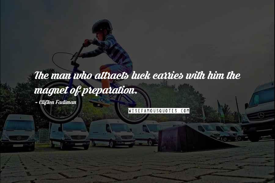 Clifton Fadiman Quotes: The man who attracts luck carries with him the magnet of preparation.