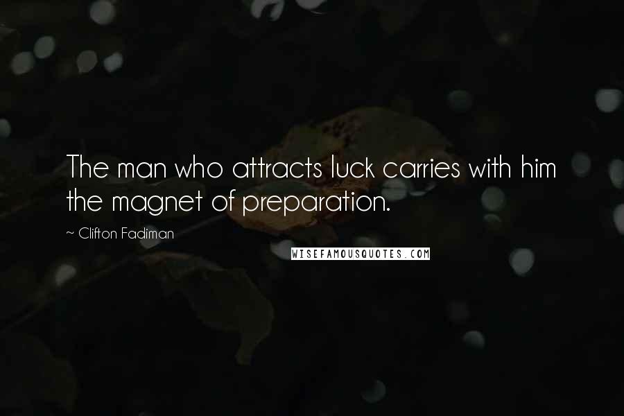 Clifton Fadiman Quotes: The man who attracts luck carries with him the magnet of preparation.