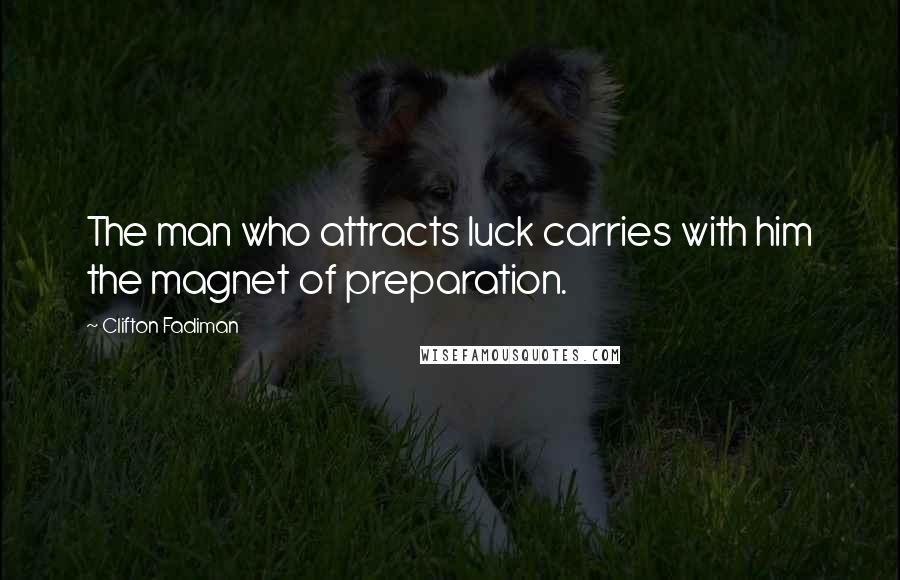 Clifton Fadiman Quotes: The man who attracts luck carries with him the magnet of preparation.