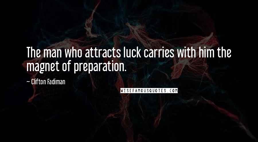 Clifton Fadiman Quotes: The man who attracts luck carries with him the magnet of preparation.