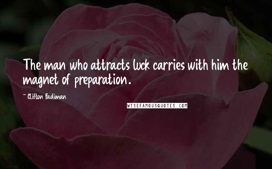 Clifton Fadiman Quotes: The man who attracts luck carries with him the magnet of preparation.