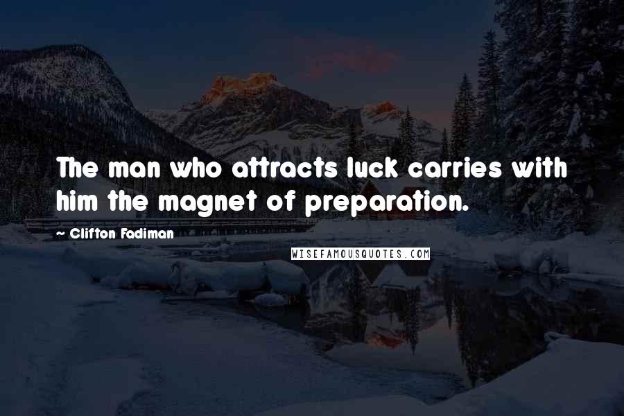 Clifton Fadiman Quotes: The man who attracts luck carries with him the magnet of preparation.