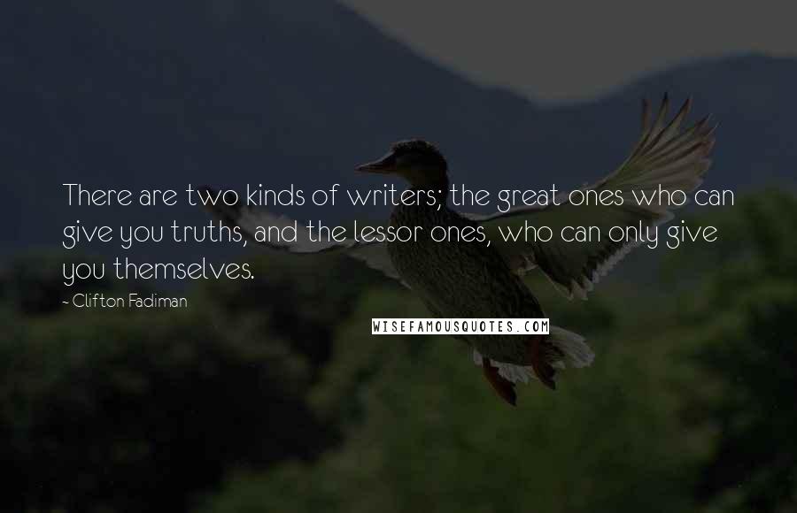 Clifton Fadiman Quotes: There are two kinds of writers; the great ones who can give you truths, and the lessor ones, who can only give you themselves.