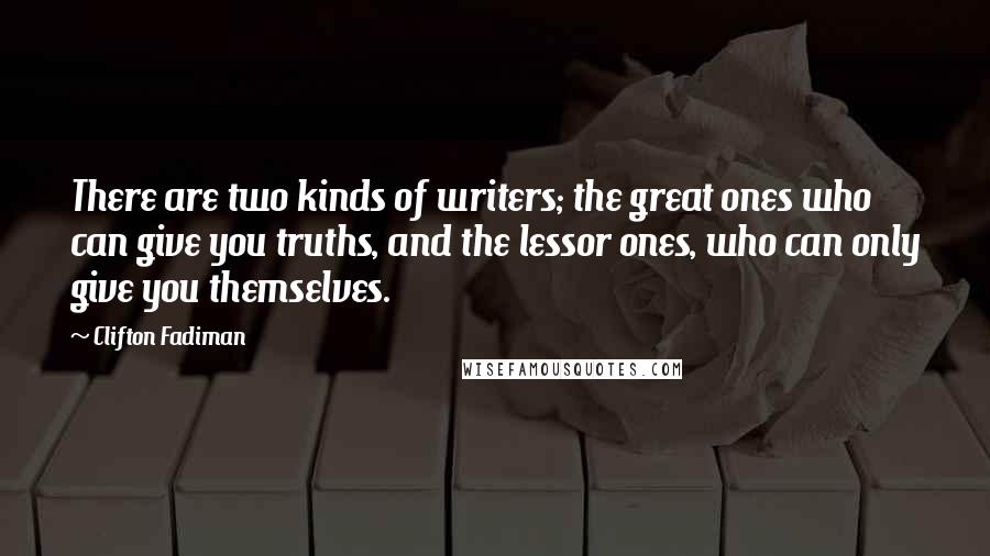 Clifton Fadiman Quotes: There are two kinds of writers; the great ones who can give you truths, and the lessor ones, who can only give you themselves.