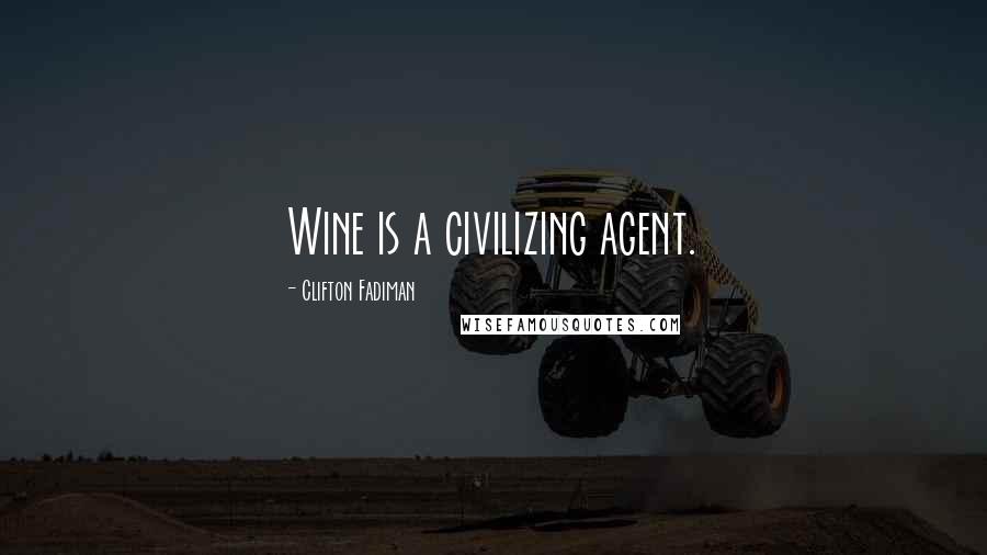 Clifton Fadiman Quotes: Wine is a civilizing agent.