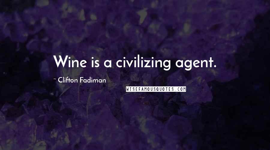 Clifton Fadiman Quotes: Wine is a civilizing agent.