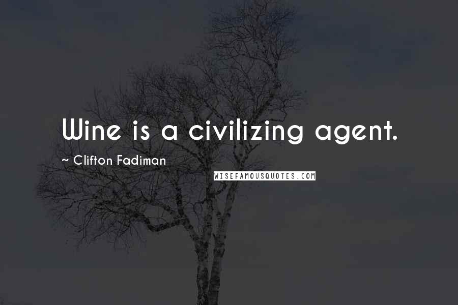 Clifton Fadiman Quotes: Wine is a civilizing agent.