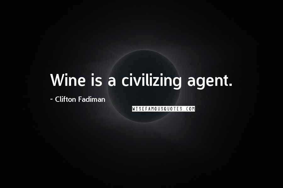 Clifton Fadiman Quotes: Wine is a civilizing agent.