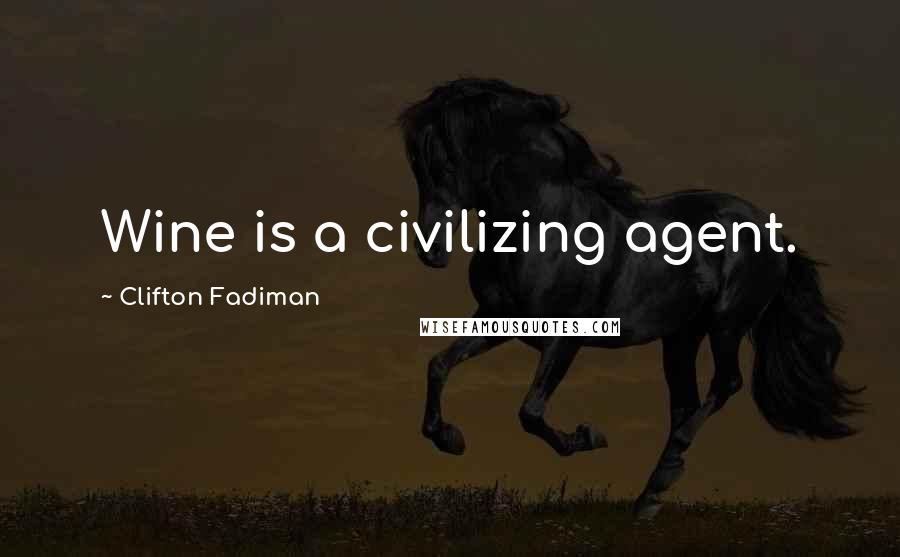 Clifton Fadiman Quotes: Wine is a civilizing agent.