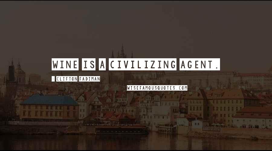 Clifton Fadiman Quotes: Wine is a civilizing agent.