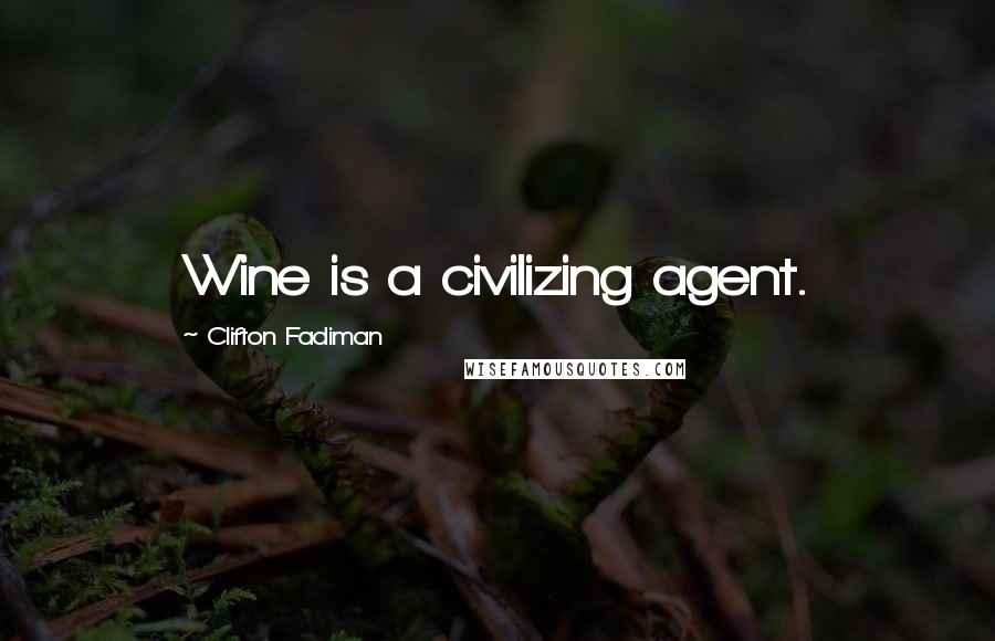 Clifton Fadiman Quotes: Wine is a civilizing agent.