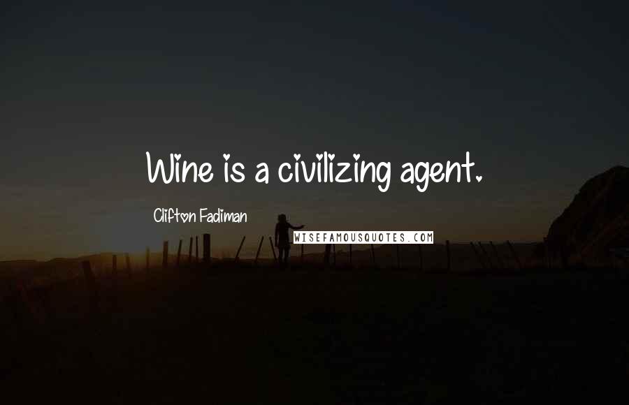 Clifton Fadiman Quotes: Wine is a civilizing agent.