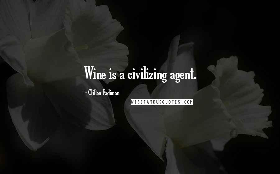 Clifton Fadiman Quotes: Wine is a civilizing agent.