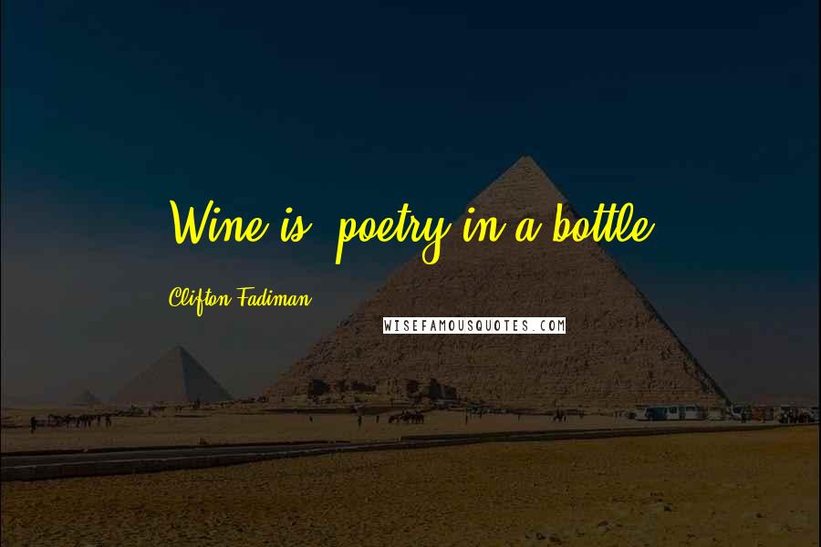 Clifton Fadiman Quotes: [Wine is] poetry in a bottle.