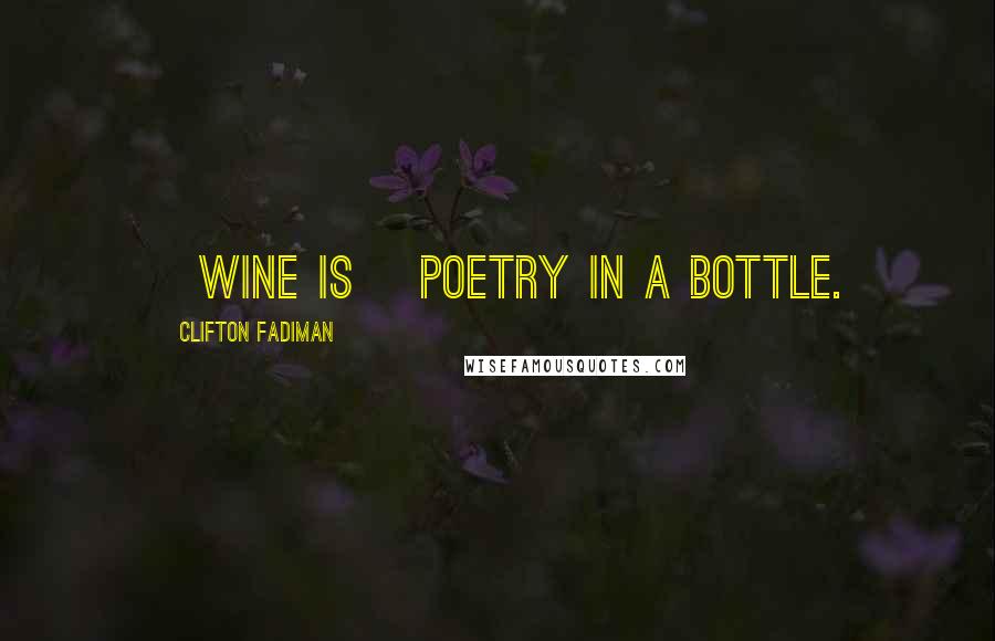 Clifton Fadiman Quotes: [Wine is] poetry in a bottle.