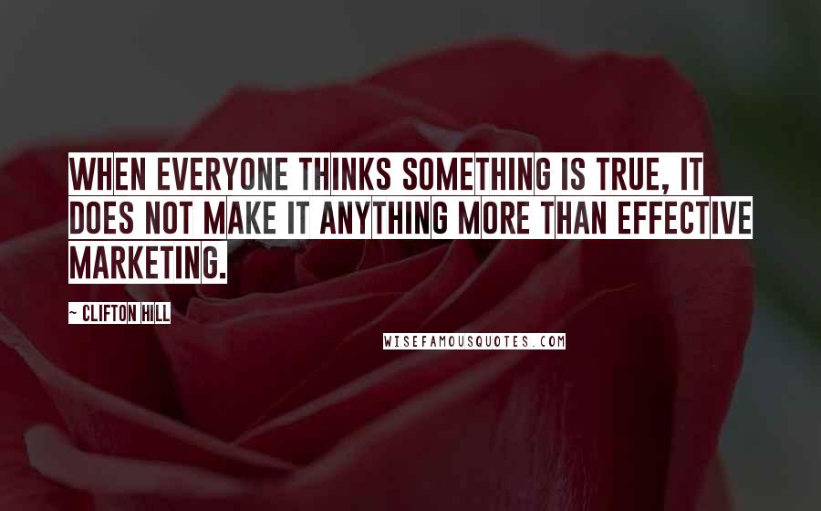 Clifton Hill Quotes: When everyone thinks something is true, it does not make it anything more than effective marketing.