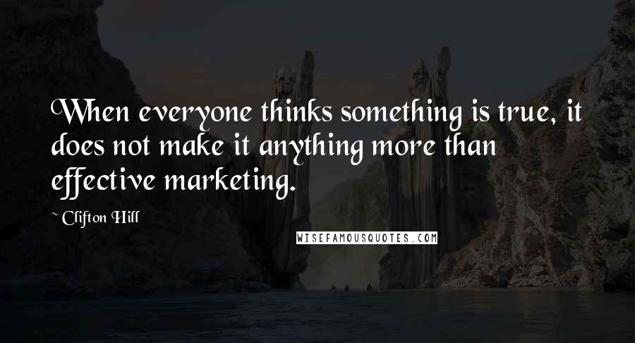 Clifton Hill Quotes: When everyone thinks something is true, it does not make it anything more than effective marketing.