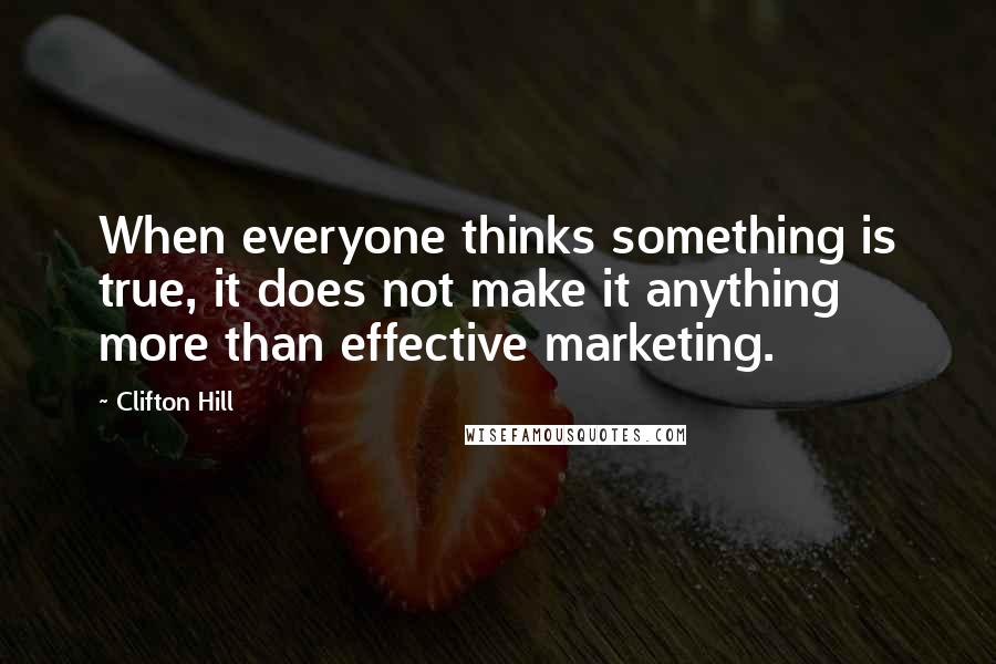 Clifton Hill Quotes: When everyone thinks something is true, it does not make it anything more than effective marketing.