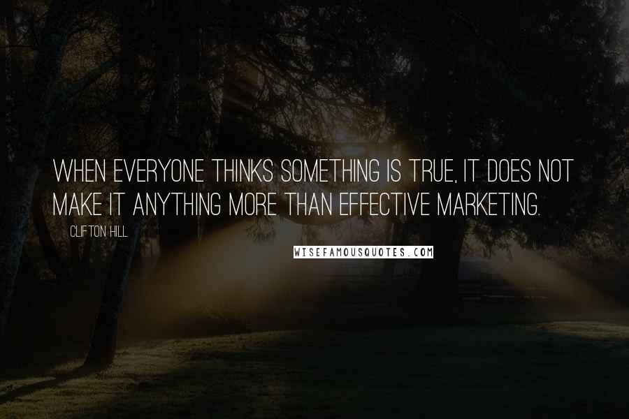 Clifton Hill Quotes: When everyone thinks something is true, it does not make it anything more than effective marketing.