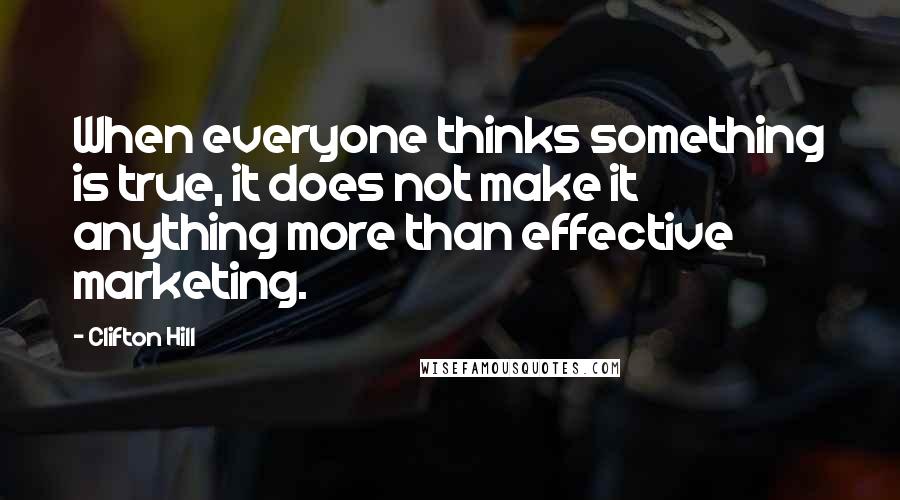 Clifton Hill Quotes: When everyone thinks something is true, it does not make it anything more than effective marketing.