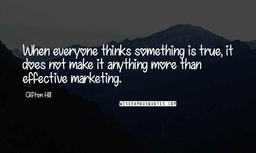 Clifton Hill Quotes: When everyone thinks something is true, it does not make it anything more than effective marketing.