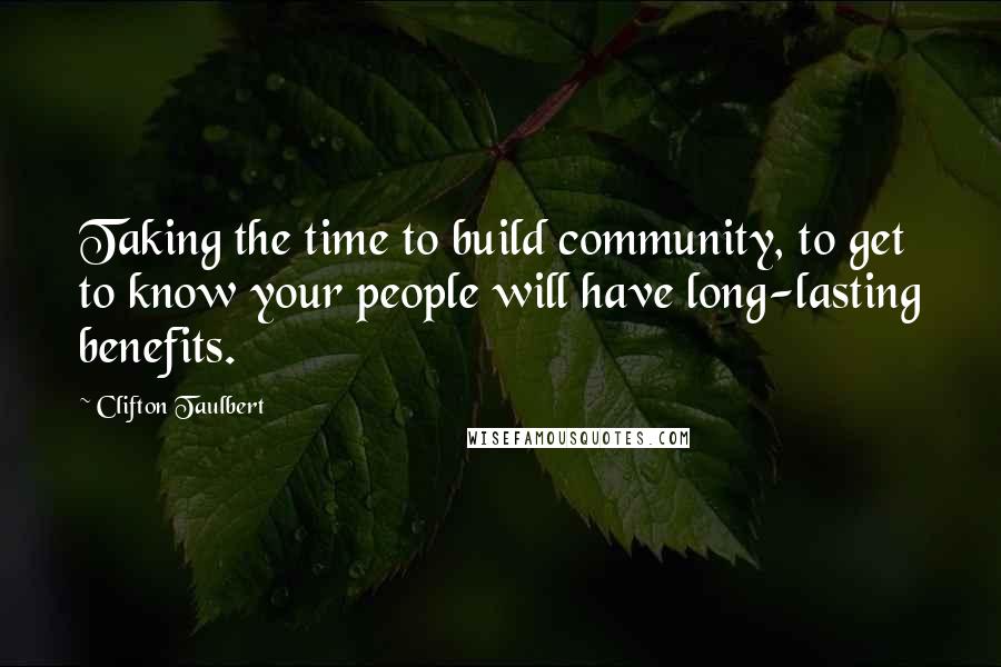 Clifton Taulbert Quotes: Taking the time to build community, to get to know your people will have long-lasting benefits.