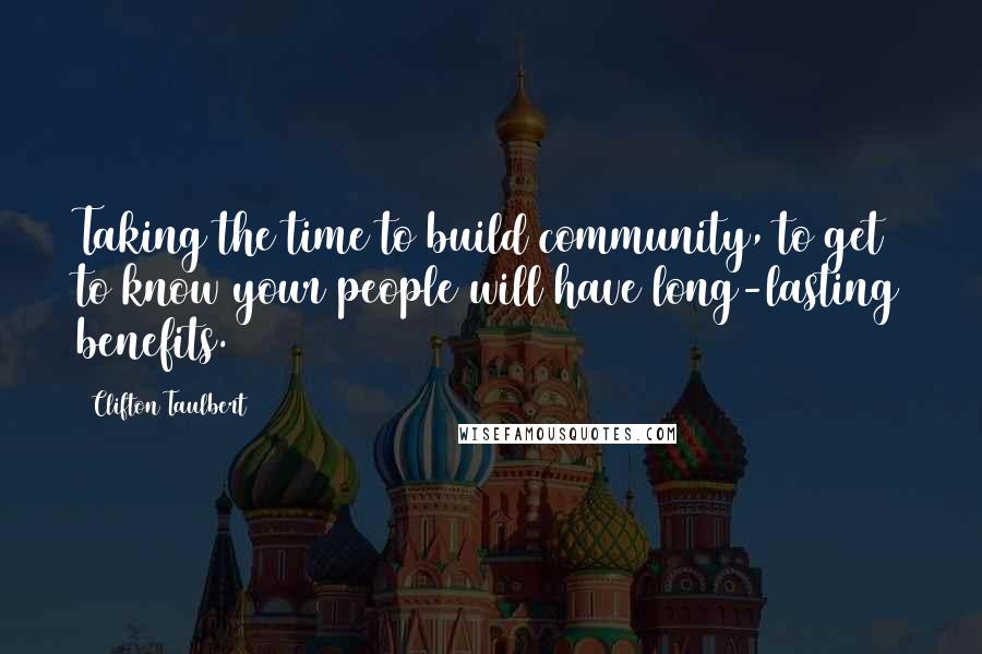 Clifton Taulbert Quotes: Taking the time to build community, to get to know your people will have long-lasting benefits.