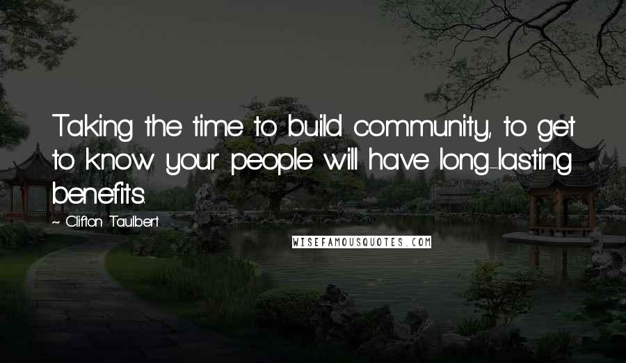 Clifton Taulbert Quotes: Taking the time to build community, to get to know your people will have long-lasting benefits.