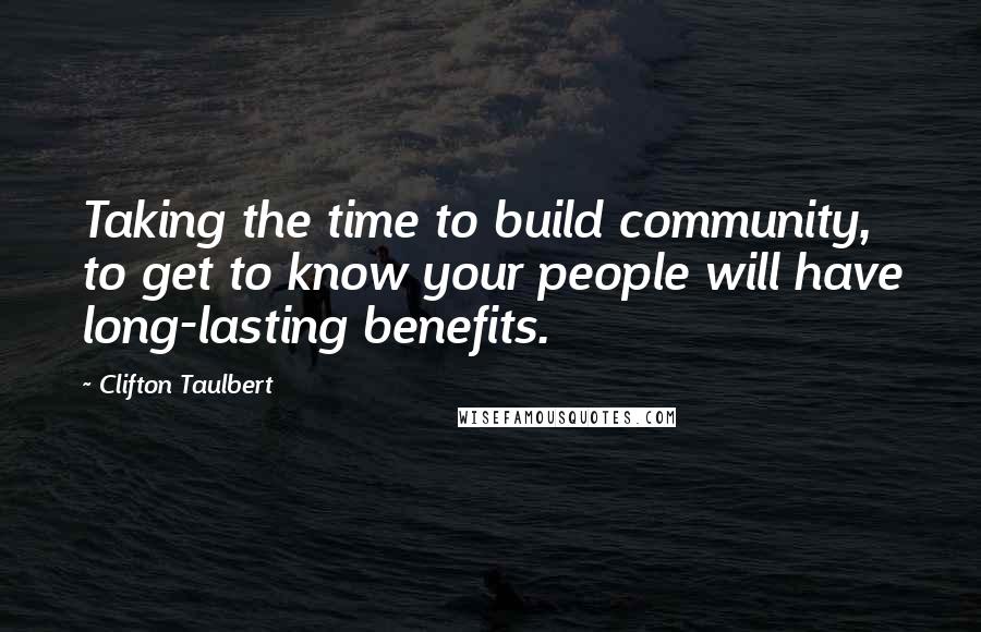 Clifton Taulbert Quotes: Taking the time to build community, to get to know your people will have long-lasting benefits.