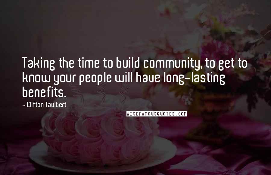 Clifton Taulbert Quotes: Taking the time to build community, to get to know your people will have long-lasting benefits.