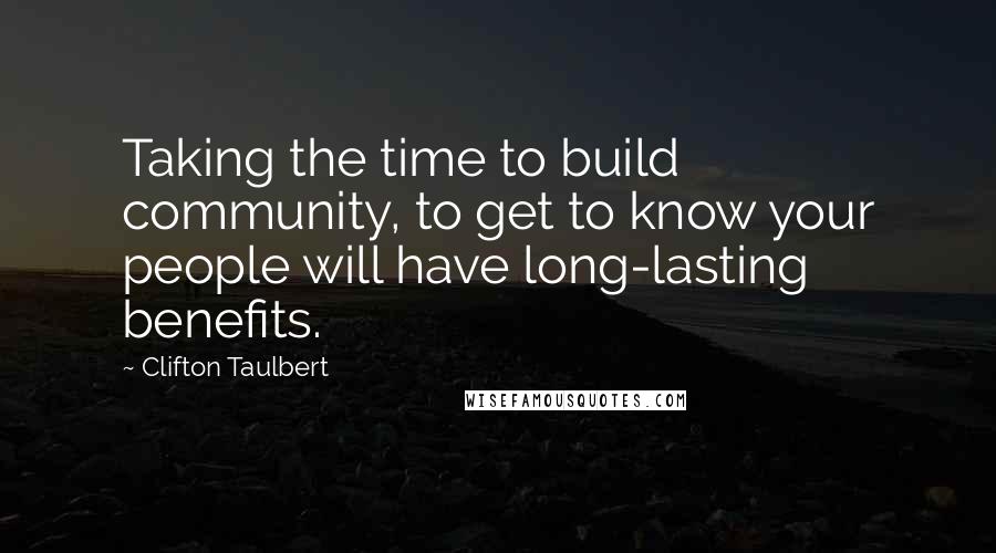 Clifton Taulbert Quotes: Taking the time to build community, to get to know your people will have long-lasting benefits.