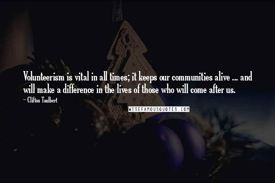 Clifton Taulbert Quotes: Volunteerism is vital in all times; it keeps our communities alive ... and will make a difference in the lives of those who will come after us.