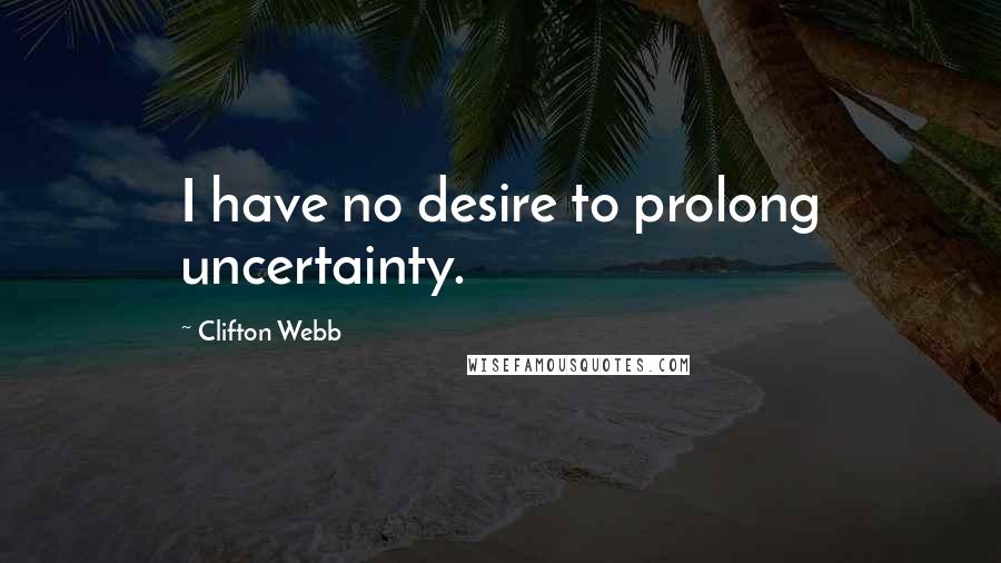 Clifton Webb Quotes: I have no desire to prolong uncertainty.
