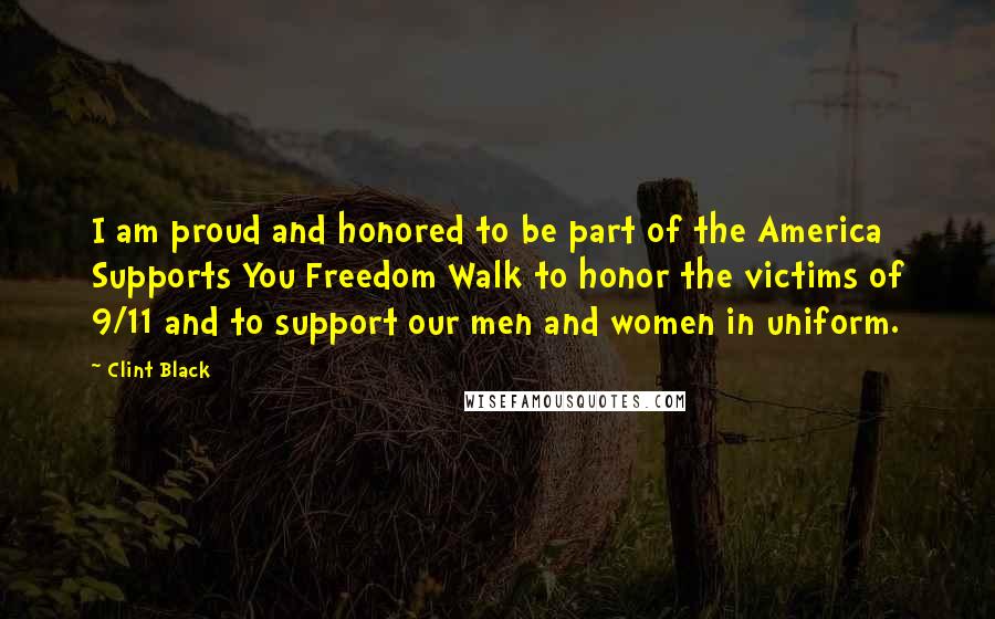 Clint Black Quotes: I am proud and honored to be part of the America Supports You Freedom Walk to honor the victims of 9/11 and to support our men and women in uniform.
