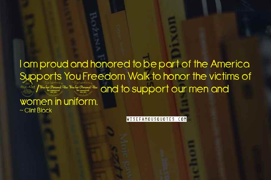 Clint Black Quotes: I am proud and honored to be part of the America Supports You Freedom Walk to honor the victims of 9/11 and to support our men and women in uniform.