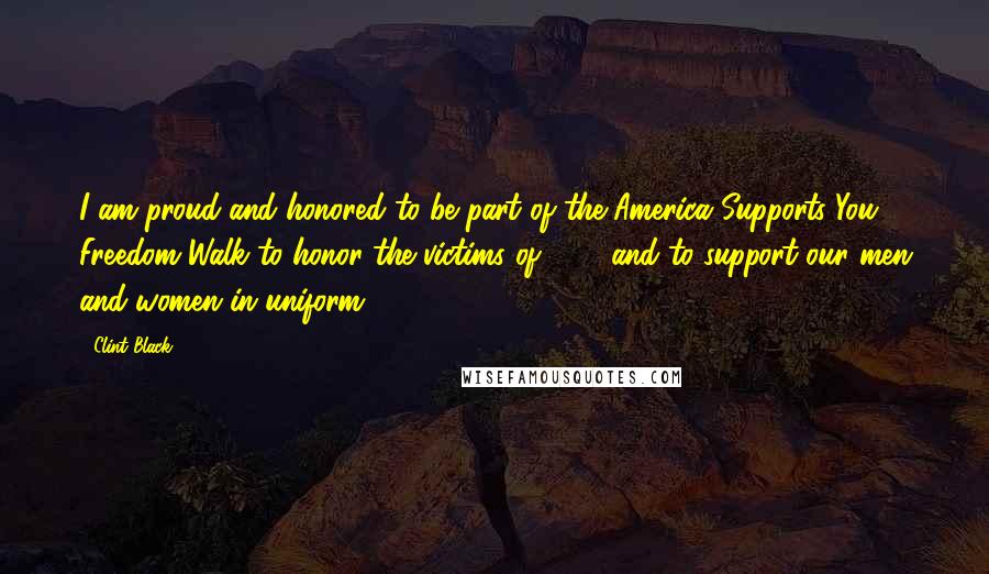 Clint Black Quotes: I am proud and honored to be part of the America Supports You Freedom Walk to honor the victims of 9/11 and to support our men and women in uniform.