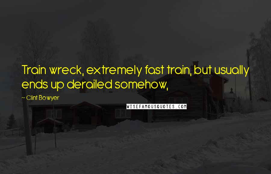 Clint Bowyer Quotes: Train wreck, extremely fast train, but usually ends up derailed somehow,