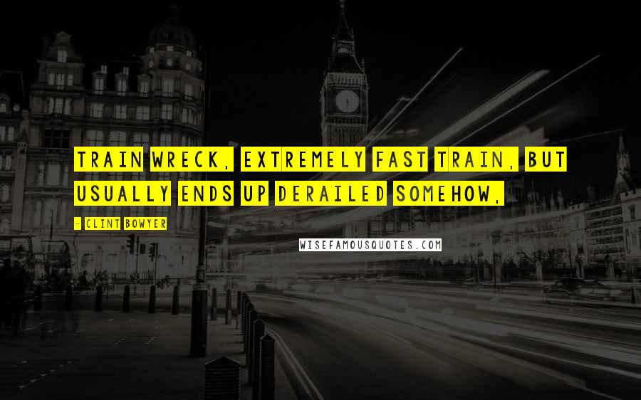Clint Bowyer Quotes: Train wreck, extremely fast train, but usually ends up derailed somehow,