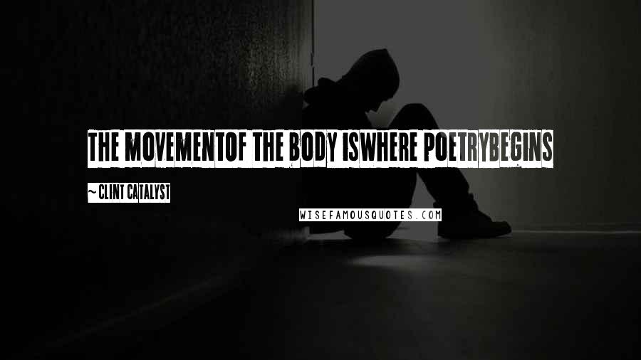 Clint Catalyst Quotes: The movementOf the body isWhere poetryBegins