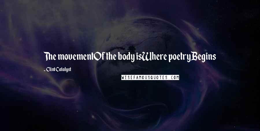 Clint Catalyst Quotes: The movementOf the body isWhere poetryBegins