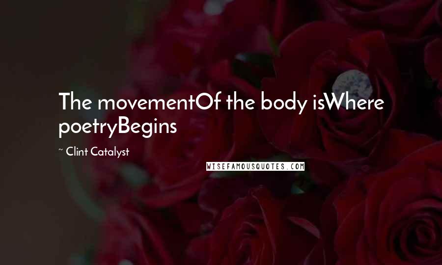 Clint Catalyst Quotes: The movementOf the body isWhere poetryBegins