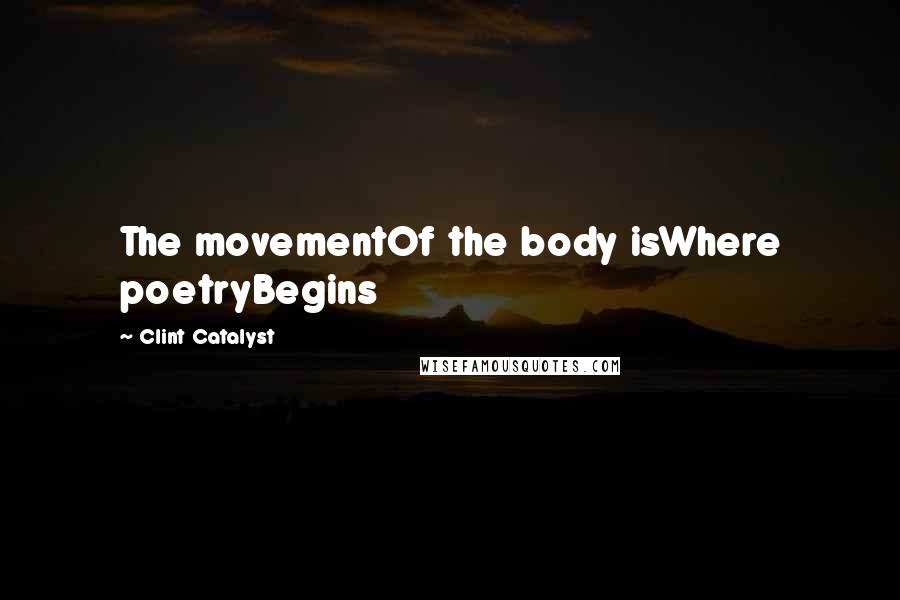 Clint Catalyst Quotes: The movementOf the body isWhere poetryBegins