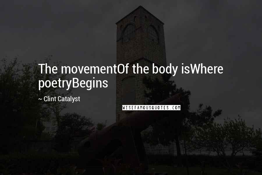 Clint Catalyst Quotes: The movementOf the body isWhere poetryBegins