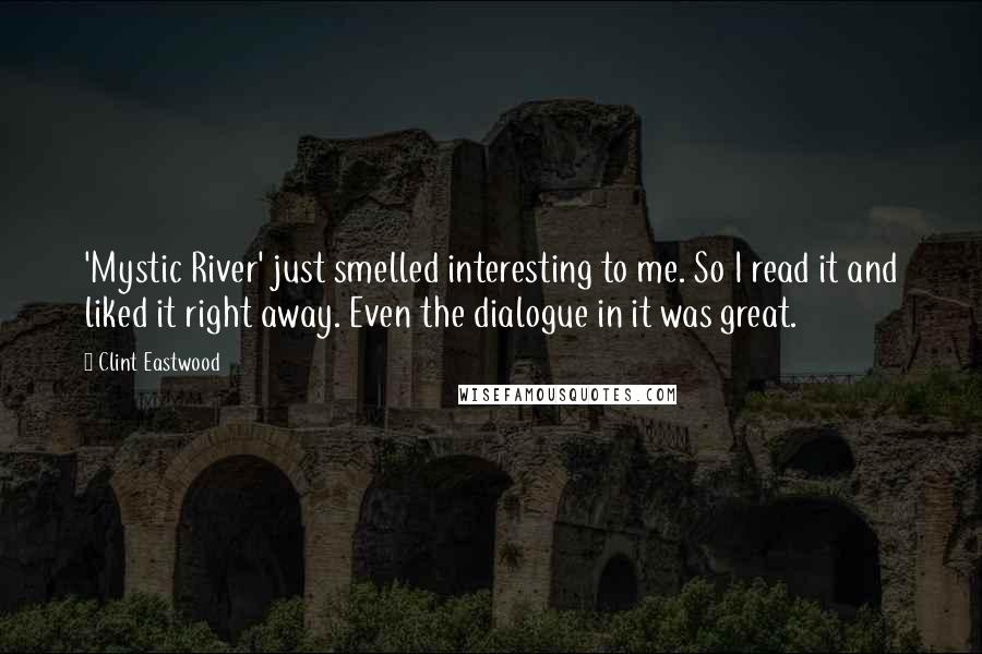 Clint Eastwood Quotes: 'Mystic River' just smelled interesting to me. So I read it and liked it right away. Even the dialogue in it was great.