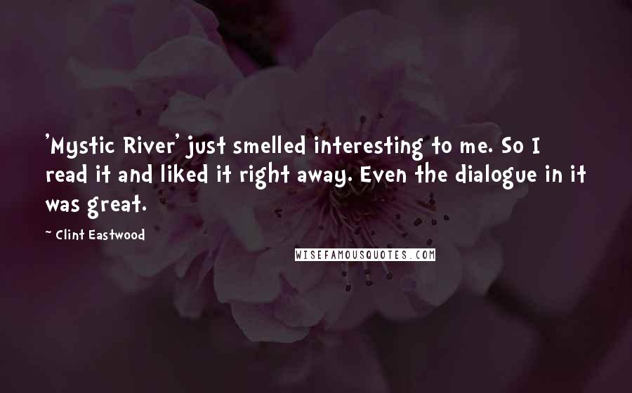 Clint Eastwood Quotes: 'Mystic River' just smelled interesting to me. So I read it and liked it right away. Even the dialogue in it was great.