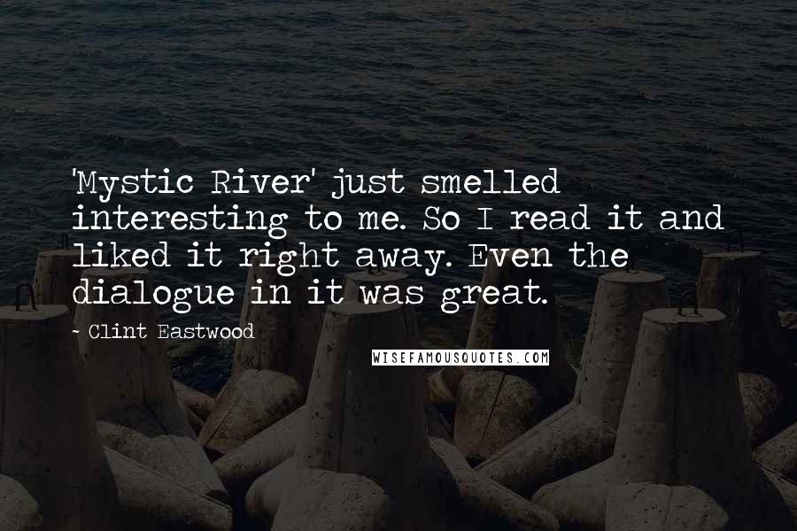 Clint Eastwood Quotes: 'Mystic River' just smelled interesting to me. So I read it and liked it right away. Even the dialogue in it was great.