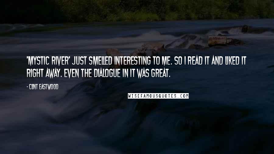 Clint Eastwood Quotes: 'Mystic River' just smelled interesting to me. So I read it and liked it right away. Even the dialogue in it was great.